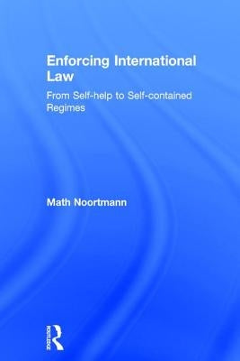 Enforcing International Law: From Self-Help to Self-Contained Regimes by Noortmann, Math
