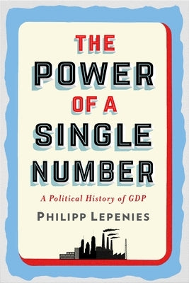 The Power of a Single Number: A Political History of GDP by Lepenies, Philipp
