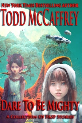 Dare To Be Mighty: A Collection of F&SF Stories by McCaffrey, Todd