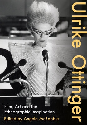 Ulrike Ottinger: Film, Art and the Ethnographic Imagination by McRobbie, Angela