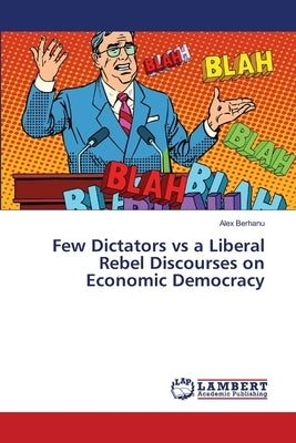 Few Dictators vs a Liberal Rebel Discourses on Economic Democracy by Berhanu, Alex
