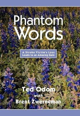 Phantom Words: A Stroke Victim's Loss Leads to an Amazing Gain by Ted Odom with Brent Zwerneman