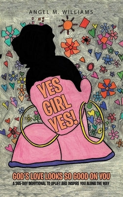 Yes Girl Yes!: God's Love Looks so Good on You by Williams, Angel M.