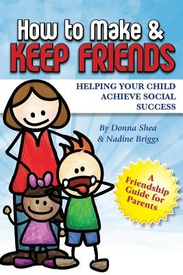 How to Make & Keep Friends: Helping Your Child Achieve Social Success by Briggs, Nadine