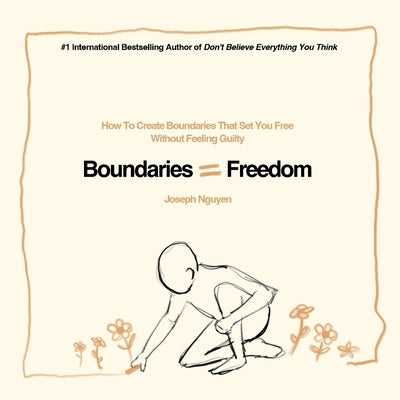 Boundaries = Freedom: How To Create Boundaries That Set You Free Without Feeling Guilty by Nguyen, Joseph