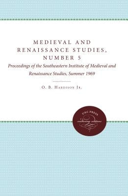 Medieval and Renaissance Studies, Number 5: Proceedings of the Southeastern Institute of Medieval and Renaissance Studies, Summer 1969 by Hardison, O. B.