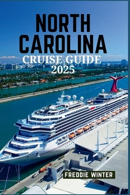 North Carolina Cruise Guide 2025: Explore the Charm, History, and Coastal Beauty of the Tar Heel State by Winter, Freddie