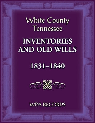 White County, Tennessee Inventories and Old Wills, 1831-1840 by Wpa Records