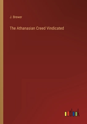 The Athanasian Creed Vindicated by Brewer, J.