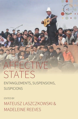 Affective States: Entanglements, Suspensions, Suspicions by Laszczkowski, Mateusz
