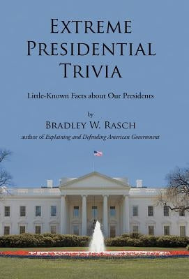 Extreme Presidential Trivia: Little-Known Facts about Our Presidents by Rasch, Bradley W.