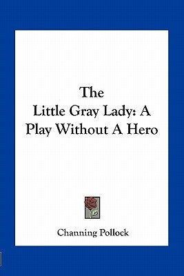 The Little Gray Lady: A Play Without A Hero by Pollock, Channing