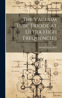 The Vacuum Tube Triode at Ultra High Frequencies by Peto, David Charles