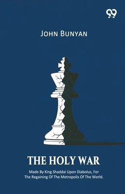 The Holy War Made By King Shaddai Upon Diabolus, For The Regaining Of The Metropolis Of The World by Bunyan, John