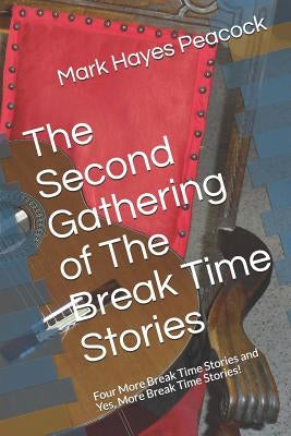 The Second Gathering of The Break Time Stories: Four More Break Time Stories and Yes, More Break Time Stories! by Peacock, Mark Hayes