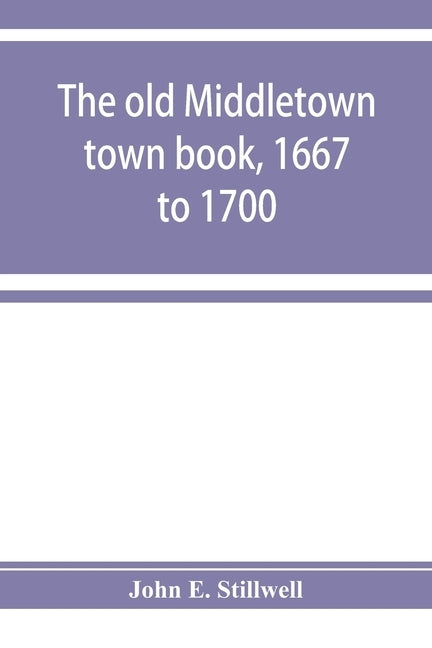The old Middletown town book, 1667 to 1700; The records of Quaker marriages at Shrewsbury, 1667 to 1731; The burying grounds of old Monmouth by E. Stillwell, John