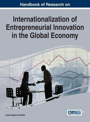Handbook of Research on Internationalization of Entrepreneurial Innovation in the Global Economy by Carvalho, Luísa Cagica