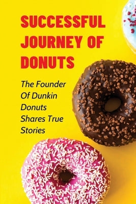Successful Journey Of Donuts: The Founder Of Dunkin Donuts Shares True Stories: True Motivational Stories by Ding, Juliette