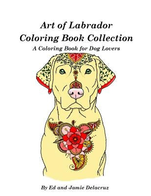 Art of Labrador Coloring Book Collection: A Coloring Book for Dog Lovers by Delacruz, Jamie