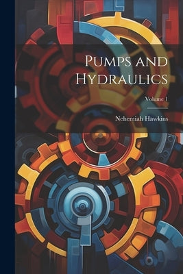 Pumps and Hydraulics; Volume 1 by Hawkins, Nehemiah
