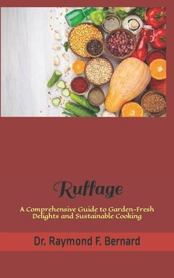 Ruffage: A Comprehensive Guide to Garden-Fresh Delights and Sustainable Cooking by Bernard, Raymond F.