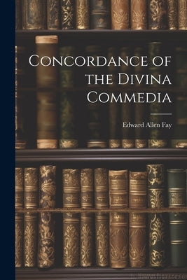 Concordance of the Divina Commedia by Fay, Edward Allen