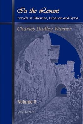 In the Levant, Travels in Palestine, Lebanon and Syria (Volume 2) by Warner, Charles Dudley