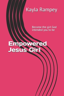 Empowered Jesus Girl: "Become the girl God intended you to be" by Rampey, Kayla