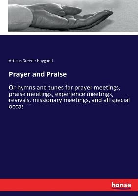 Prayer and Praise: Or hymns and tunes for prayer meetings, praise meetings, experience meetings, revivals, missionary meetings, and all special occas by Haygood, Atticus Greene