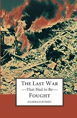 The Last War That Had To be Fought by Junejo, Hammad