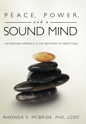 Peace, Power, and a Sound Mind: An Emerging Approach in the Treatment of Addictions by McBride LCDC, Rhonda S.