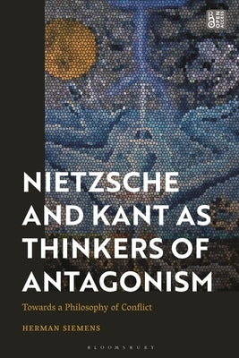 Nietzsche and Kant as Thinkers of Antagonism: Towards a Philosophy of Conflict by Siemens, Herman