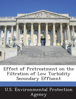 Effect of Pretreatment on the Filtration of Low Turbidity Secondary Effluent by U S Environmental Protection Agency
