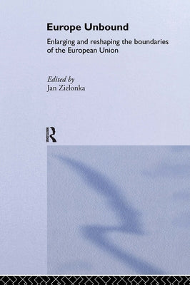 Europe Unbound: Enlarging and Reshaping the Boundaries of the European Union by Zielonka, Jan
