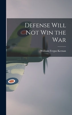 Defense Will Not Win the War by Kernan, William Fergus 1892-