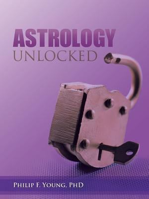 Astrology Unlocked by Young, Philip F.