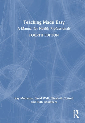 Teaching Made Easy: A Manual for Health Professionals by Mohanna, Kay