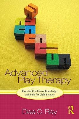 Advanced Play Therapy: Essential Conditions, Knowledge, and Skills for Child Practice [With CDROM] by Ray, Dee C.