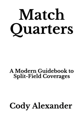 Match Quarters: A Modern Guidebook to Split-Field Coverages by Alexander, Cody
