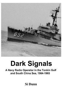 Dark Signals: A Navy Radio Operator in the Tonkin Gulf and South China Sea, 1964-1965 by Dunn, Si