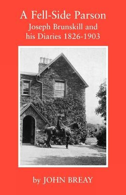 A Fell-Side Parson: Joseph Brunskill and His Diaries 1826-1903 by Breay, John