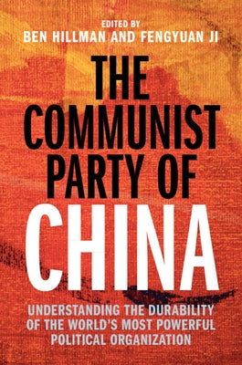 The Communist Party of China: Understanding the Durability of the World's Most Powerful Political Organization by Hillman, Ben