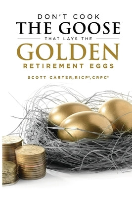Don't Cook the Goose that Lays the Golden Retirement Eggs: Straightforward Strategies to Help Protect Your Nest Egg by Carter, Scott