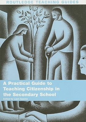 A Practical Guide to Teaching Citizenship in the Secondary School by Gearon, Liam