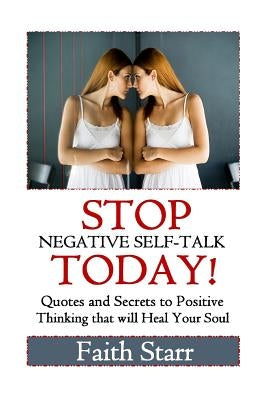 Stop Negative Self-Talk Today: Quotes and Secrets to Positive Thinking That Will Heal Your Soul by Starr, Faith