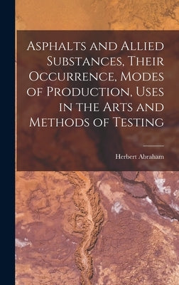 Asphalts and Allied Substances, Their Occurrence, Modes of Production, Uses in the Arts and Methods of Testing by Abraham, Herbert