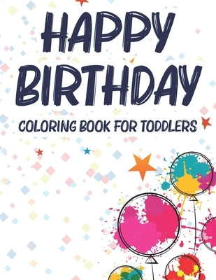 Happy Birthday Coloring Book For Toddlers: A Birthday Coloring Activity Book For Kids, Illustrations And Designs Of Cakes, Balloons, And More To Color by Browning, Harper Lee