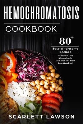Hemochromatosis Cookbook: 80+ Easy Wholesome Recipes to Reduce Iron Absorption and Fight Iron Overload by Lawson, Scarlett