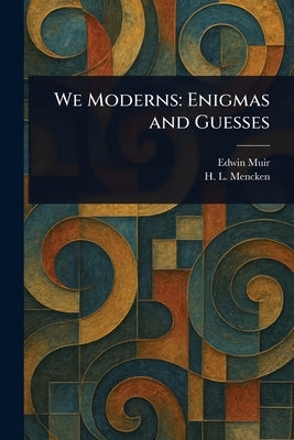 We Moderns: Enigmas and Guesses by Muir, Edwin