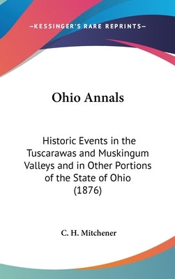 Ohio Annals: Historic Events in the Tuscarawas and Muskingum Valleys and in Other Portions of the State of Ohio (1876) by Mitchener, C. H.